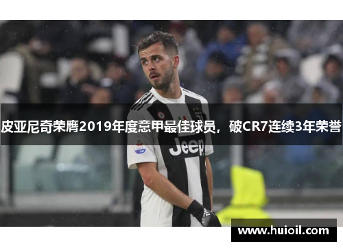 皮亚尼奇荣膺2019年度意甲最佳球员，破CR7连续3年荣誉