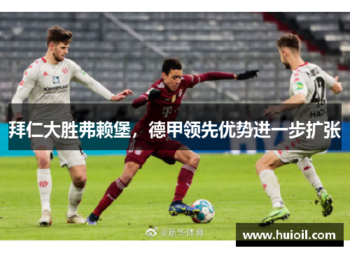 拜仁大胜弗赖堡，德甲领先优势进一步扩张