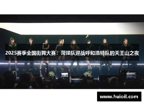 2025赛季全国街舞大赛：菏泽队迎战呼和浩特队的天王山之夜