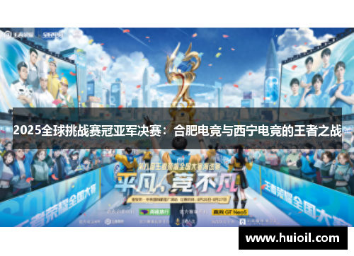 2025全球挑战赛冠亚军决赛：合肥电竞与西宁电竞的王者之战