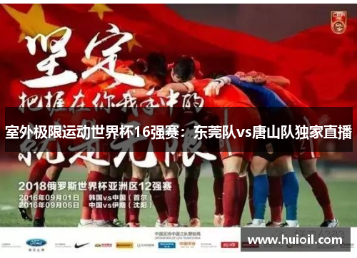 室外极限运动世界杯16强赛：东莞队vs唐山队独家直播