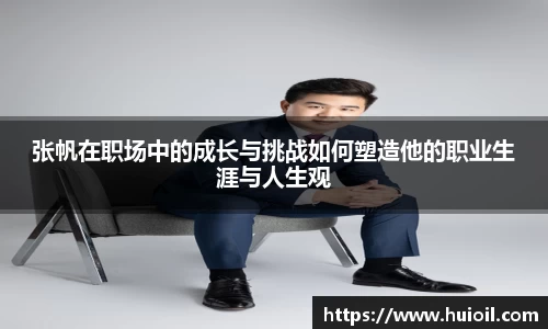 张帆在职场中的成长与挑战如何塑造他的职业生涯与人生观