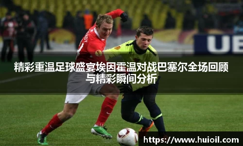 精彩重温足球盛宴埃因霍温对战巴塞尔全场回顾与精彩瞬间分析