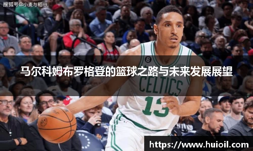 马尔科姆布罗格登的篮球之路与未来发展展望